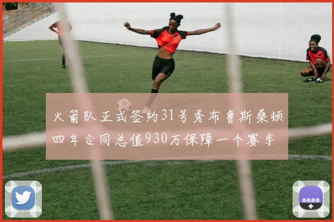 火箭队正式签约31号秀布鲁斯桑顿四年合同总值930万保障一个赛季