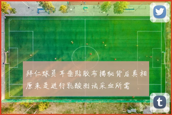 拜仁球员耳垂贴胶布揭秘背后真相原来是进行乳酸测试采血所需