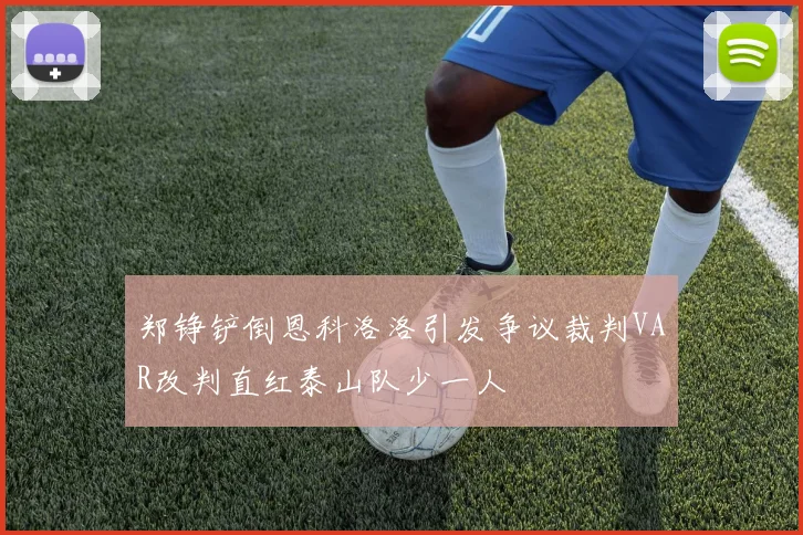 郑铮铲倒恩科洛洛引发争议裁判VAR改判直红泰山队少一人