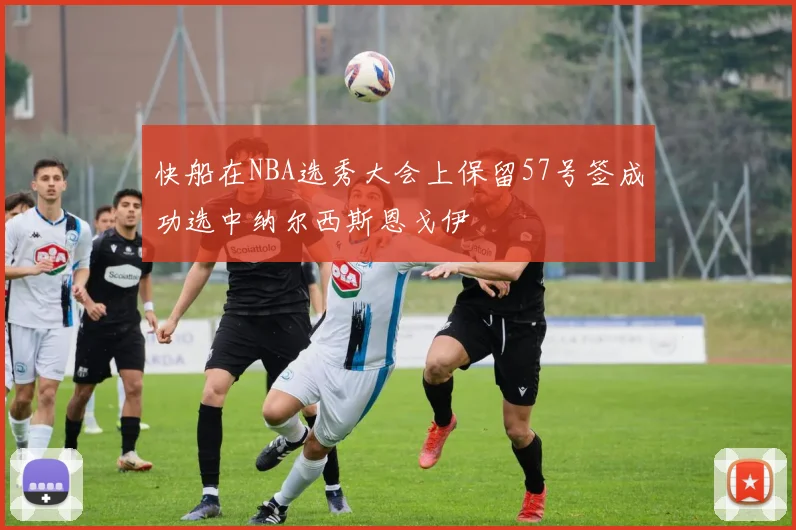 快船在NBA选秀大会上保留57号签成功选中纳尔西斯恩戈伊