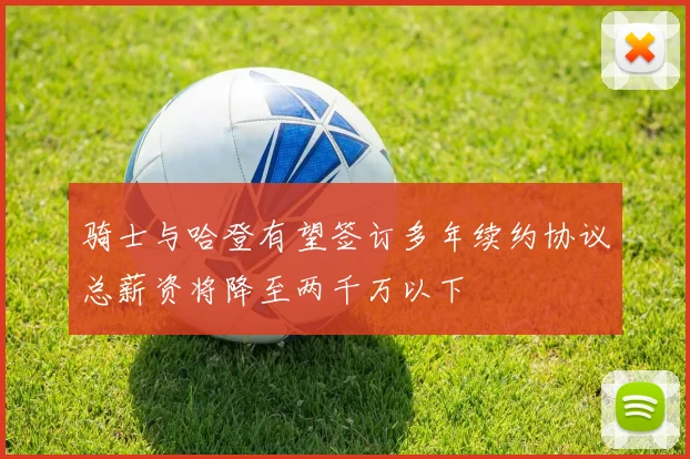 骑士与哈登有望签订多年续约协议总薪资将降至两千万以下