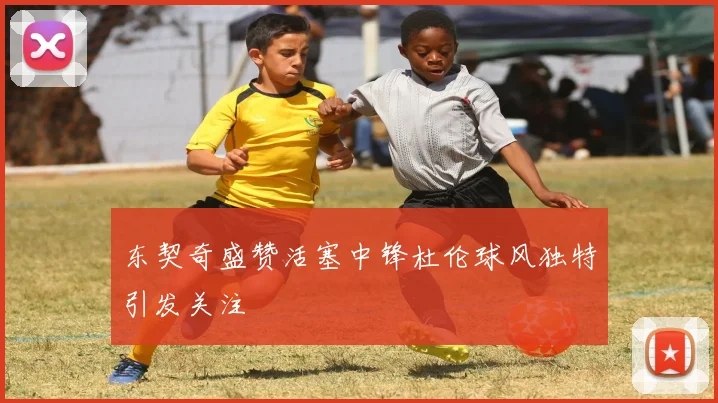 东契奇盛赞活塞中锋杜伦球风独特引发关注